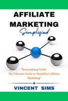 AFFILIATE MARKETING SIMPLIFIED: "Demystifying Profit: The Ultimate Guide to Simplified Affiliate Marketing" B0CQ49VDZJ Book Cover