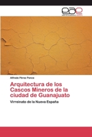 Arquitectura de los Cascos Mineros de la ciudad de Guanajuato: Virreinato de la Nueva España 6139440351 Book Cover