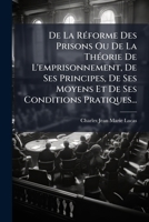 De La Réforme Des Prisons Ou De La Théorie De L'emprisonnement, De Ses Principes, De Ses Moyens Et De Ses Conditions Pratiques... 1247642852 Book Cover