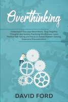 Overthinking: Understand How your Mind Works. Stop Negative Thoughts and Anxiety Practicing Mindfulness. Learn Positive Self-Talking and Focus on Active Problem-Solving. Overcome Procrastination. B084DGDS64 Book Cover