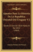 Apuntes Para La Historia De La Republica Oriental Del Uruguay V2: Desde El Ano De 1810 Hasta El De 1852 (1864) 1160716048 Book Cover