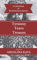 A Little Book of Revolutionary Quotes (Volume 2): Tyranny, Taxes, & Treason 1511504862 Book Cover