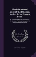 The Educational Code of the Prussian Nation, in Its Present Form: In Accordance with the Decisions of the Common Provincial Law, and with Those of Recent Legislation 1356839371 Book Cover