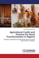 Agricultural Credit and Finance For Rural Transformation in Nigeria: Analysis of Agricultural Credit and Finance For Small Scale Farmers in Nigeria 3659315923 Book Cover