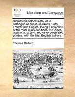Bibliotheca selectissima: or, a catalogue of books, in Greek, Latin, French, and English. Being a collection of the most curiouseditions, viz. Aldus, ... printers: with the best English authors. 1171479999 Book Cover