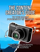THE CONTENT CREATOR’S GUIDE TO THE CANON POWERSHOT G7 MARK III: Master 4K Vlogging, Live Streaming, and Cinematic Photography for YouTube & Social Media B0G6WZ51RM Book Cover