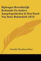 Bijdragen Betrekkelijk Koloniale En Andere Aangelegenheden In Den Raad Van State Behandeld (1874) 1160046344 Book Cover