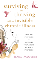 Surviving and Thriving with an Invisible Chronic Illness: How to Stay Sane and Live One Step Ahead of Your Symptoms 1626255997 Book Cover