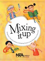 Mixing It Up: Integrated, Interdisciplinary, Intriguing Science in the Elementary Classroom : An Nsta Press Journals Collection 0873552318 Book Cover