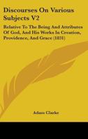 Discourses On Various Subjects V2: Relative To The Being And Attributes Of God, And His Works In Creation, Providence, And Grace (1831) 1436823048 Book Cover