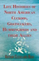 Life Histories of North American Cuckoos, Goatsuckers, Hummingbirds and Their Allies/Two Volumes Bound As One 0486260291 Book Cover