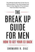 The Break Up Guide For Men How To Get Your Ex Back: The Ultimate Guide How To Get Your Ex Girlfriend Back. If You Got Dumped And Want To Stay Together. If You Dumped Them And Want Them Back. 1980725853 Book Cover