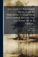 Catalogue Raisonné De La Rare Et Précieuse Collection D'estampes, Réunie Par Les Soins De M. F. Debois... 1246664461 Book Cover