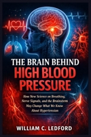 The Brain Behind High Blood Pressure: How New Science on Breathing, Nerve Signals, and the Brainstem May Change What We Know About Hypertension B0GWY1KNNY Book Cover