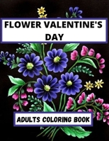 Flower Valentine's Day Adults coloring Book: An Adult Coloring Book Featuring Happy Valentine's Day Quotes, Flowers, Flowery Hearts, Romantic Couples & More B09SL99M1Z Book Cover