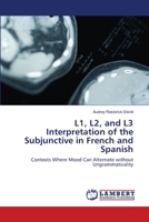 L1, L2, and L3 Interpretation of the Subjunctive in French and Spanish: Contexts Where Mood Can Alternate without Ungrammaticality 3659321923 Book Cover