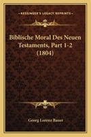 Biblische Moral Des Neuen Testaments, Part 1-2 (1804) 1167734009 Book Cover
