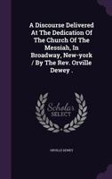 A Discourse Delivered at the Dedication of the Church of the Messiah, in Broadway, New-York / By the Rev. Orville Dewey . . 1275849172 Book Cover