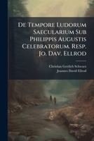 De Tempore Ludorum Saecularium Sub Philippis Augustis Celebratorum. Resp. Jo. Dav. Ellrod 1248486919 Book Cover
