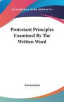 Protestant Principles Examined by the Written Word 1432659669 Book Cover