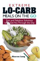 Extreme Lo-Carb Meals On The Go: Fast And Fabulous Solutions To Get You Through The Day 1593372140 Book Cover