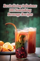 Revitalizing Infusions: 101 Nourishing Beverage Recipes B0CGKV8TTK Book Cover