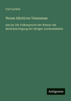 Neues Idioticon Viennense: das ist: Die Volkssprache der Wiener mit Berücksichtigung der übrigen Landesdialekte (German Edition) 3563407010 Book Cover