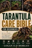 TARANTULA CARE BIBLE FOR BEGINNERS: The Ultimate Tarantula Care, Breeding & Behavior Guide: Habitat Setup to Advanced Husbandry, Feeding, Health, Interaction and Enrichment Strategies B0H8G5TV2N Book Cover