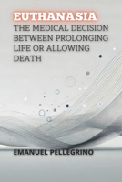 Euthanasia: The Medical Decision Between Prolonging Life or Allowing Death (Between Life and Death: The Most Controversial Debates in Medicine) B0DR37H541 Book Cover
