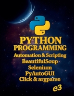Python Programming: Automation & Scripting, BeautifulSoup, Selenium, PyAutoGUI, Click & argparse B0FFR45CVT Book Cover
