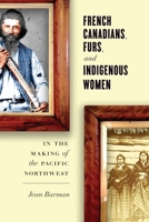 French Canadians, Furs, and Indigenous Women in the Making of the Pacific Northwest 0774828056 Book Cover