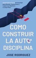 Como Construir la Autodisciplina : Desarrolla la Fuerza de Voluntad para Resistir Tentaciones y Lograr Tus Objetivos a Largo Plazo 1636440037 Book Cover