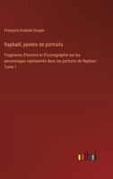 Raphaël, peintre de portraits: Fragments d'histoire et d'iconographie sur les personnages représentés dans les portraits de Raphael - Tome 1 3385018757 Book Cover