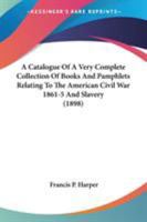 A Catalogue Of A Very Complete Collection Of Books And Pamphlets Relating To The American Civil War 1861-5 And Slavery 054861704X Book Cover