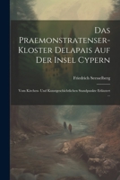 Das Praemonstratenser-Kloster Delapais Auf Der Insel Cypern: Vom Kirchen- Und Kunstgeschichtlichen Standpunkte Erläutert ... (German Edition) 1022706969 Book Cover