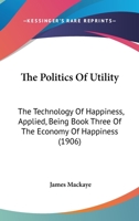 The Politics Of Utility: The Technology Of Happiness-applied 1022339354 Book Cover