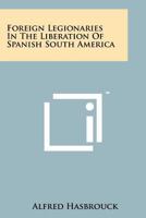 Foreign Legionaries in the Liberation of Spanish South America 1258183129 Book Cover