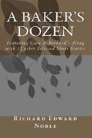 A Baker's Dozen: Featuring Cain & Bernard's Along with 12 Other Selected Short Stories 1452860858 Book Cover