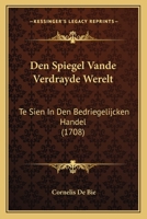 Den Spiegel Vande Verdrayde Werelt: Te Sien In Den Bedriegelijcken Handel (1708) 1104728761 Book Cover