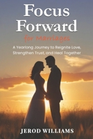 Focus Forward for Marriages: A Yearlong Journey to Reignite Love, Strengthen Trust, and Heal Together B0DTQ9CG6M Book Cover