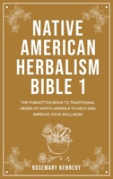 Native American Herbalism Bible 1: The Forgotten Book to Traditional Herbs of North America to Help and Improve Your Wellness 191410272X Book Cover