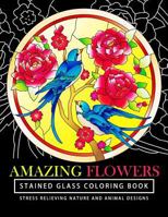 Amazing Flowers Stained Glass Coloring Books for Adults: Mind Calming and Stress Relieving Patterns (Coloring Books for Adults) 1541245830 Book Cover