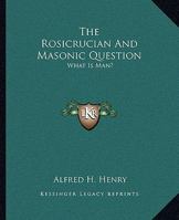 The Rosicrucian And Masonic Question: What Is Man? 1162814330 Book Cover