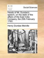 Heads of Mr. Dundas's speech, on the state of the affairs of the East India Company, the 25th February 1793. 1171374968 Book Cover