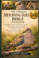 THE COMPLETE MOURNING DOVE BIBLE FOR BEGINNERS: Everything You Need To Know About Mourning Doves: Behavior and habitat, identification and life cycle, ... knowledge for beginners & enthusiasts B0HCLZD72T Book Cover