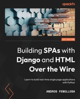 Building SPAs with Django and HTML Over the Wire: Learn to build real-time single page applications with Python 1803240199 Book Cover