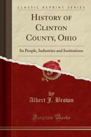 History of Clinton County, Ohio: Its People, Industries and Institutions (Classic Reprint) 0366703420 Book Cover