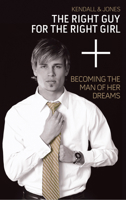 The Right Guy for the Right Girl: Becoming the Man of Her Dreams 0768432561 Book Cover