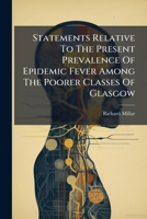 Statements Relative to the Present Prevalence of Epidemic Fever Among the Poorer Classes of Glasgow 1276027702 Book Cover
