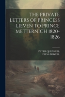 The Private Letters of Princess Lieven to Prince Metternich 1820-1826 1022888870 Book Cover